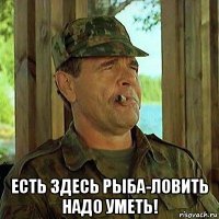  есть здесь рыба-ловить надо уметь!