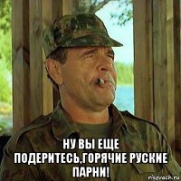  ну вы еще подеритесь,горячие руские парни!