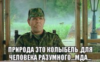  природа это колыбель ,для человека разумного...мда...
