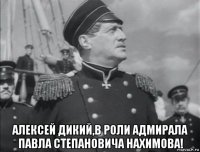  алексей дикий,в роли адмирала павла степановича нахимова!