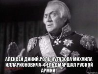  алексей дикий,роль кутузова михаила илларионовича-фельдмаршал руской армии!