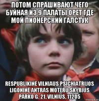 потом спрашивают чего буйная из 9 палаты орет где мой пионерский галстук respublikinė vilniaus psichiatrijos ligoninė antras moteru skyrius parko g. 21, vilnius, 11205