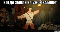 когда зашли в чужой кабинет 