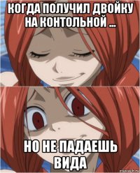 когда получил двойку на контольной ... но не падаешь вида