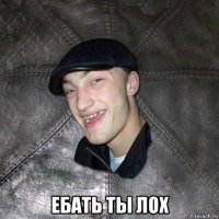  ебать ты лох