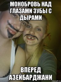 монобровь над глазами зубы с дырами вперед азейбарджани