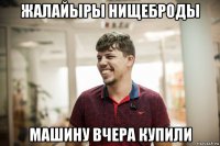 жалайыры нищеброды машину вчера купили