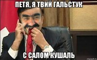 петя, я твий гальстук с салом кушаль