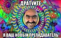 дратуйте я ваш новый препадаватель