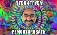 я твой труба ремонтировать