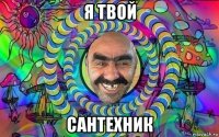 я твой сантехник