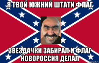 я твой южний штати флаг звездачки забирал и флаг новороссия делал