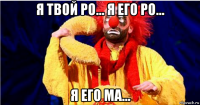 я твой ро... я его ро... я его ма...