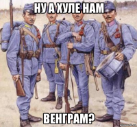 ну а хуле нам венграм?