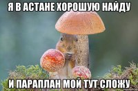 я в астане хорошую найду и параплан мой тут сложу