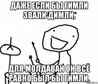 даже если бы гимли звали димли, для молдаван он всё равно был бы гимли.