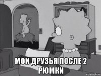  мои друзья после 2 рюмки