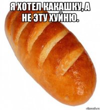 я хотел какашку, а не эту хуйню. 