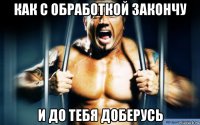 как с обработкой закончу и до тебя доберусь