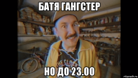 батя гангстер но до 23.00