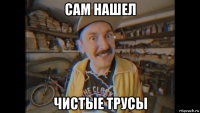 сам нашел чистые трусы