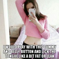  i would play with this tummy and belly button and lick the tongue like a bit fat or lean