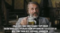  -збагойствие нигга,щас торговая политика,быстренько нам организует сесесер2,и мы там таки все хорошо заживём.