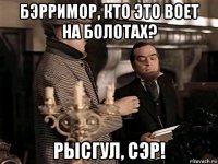 бэрримор, кто это воет на болотах? рысгул, сэр!