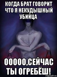 когда брат говорит что я некудышный убийца ооооо,сейчас ты огребёш!