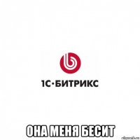  она меня бесит