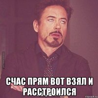  счас прям вот взял и расстроился