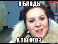 я блядь а ты хто?