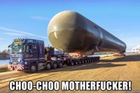  choo-choo motherfucker!