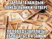 зарплата каждый понедельник и четверг по поводу зарплаты обращаться к замам