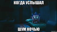 когда услышал шум ночью