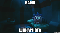 вами шикарного