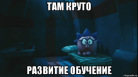 там круто развитие обучение