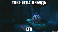 так когда-нибудь его