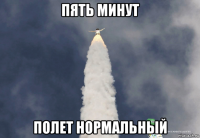 пять минут полет нормальный