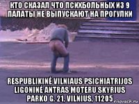 кто сказал что психбольных из 9 палаты не выпускают на прогулки respublikinė vilniaus psichiatrijos ligoninė antras moteru skyrius parko g. 21, vilnius, 11205