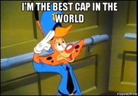 i'm the best cap in the world 