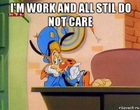 i'm work and all stil do not care 
