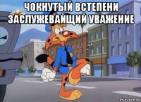 чокнутый встепени заслужевайщий уважение 