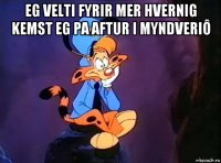 eg velti fyrir mer hvernig kemst eg pa aftur i myndveriô 