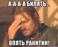 а-а-а-а билять... опять ракитин!