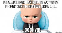 епта меня слушай или я трахау тебя в жопу или ты несёшь мне мою... ...соску!!!