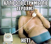 алло это стримы по героям? нет)
