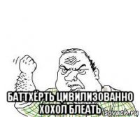  баттхёрть цивилизованно хохол блеать