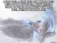 я буду ждать..я буду ждать всю жизнь! и пусть метель завьюжит у порога, я буду ждать! ты только приходи! я попрошу тебя взаймы...у бога!... светлана чеколаева, 2012 