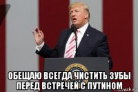  обещаю всегда чистить зубы перед встречей с путином